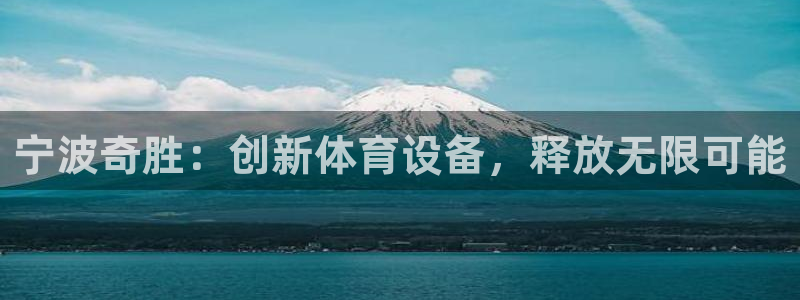 凯捷体育招商电话号码是多少号:宁波奇胜:创新体育设备,释放无