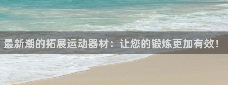 凯捷体育招商电话是多少啊:最新潮的拓展运动器材:让您的锻炼更